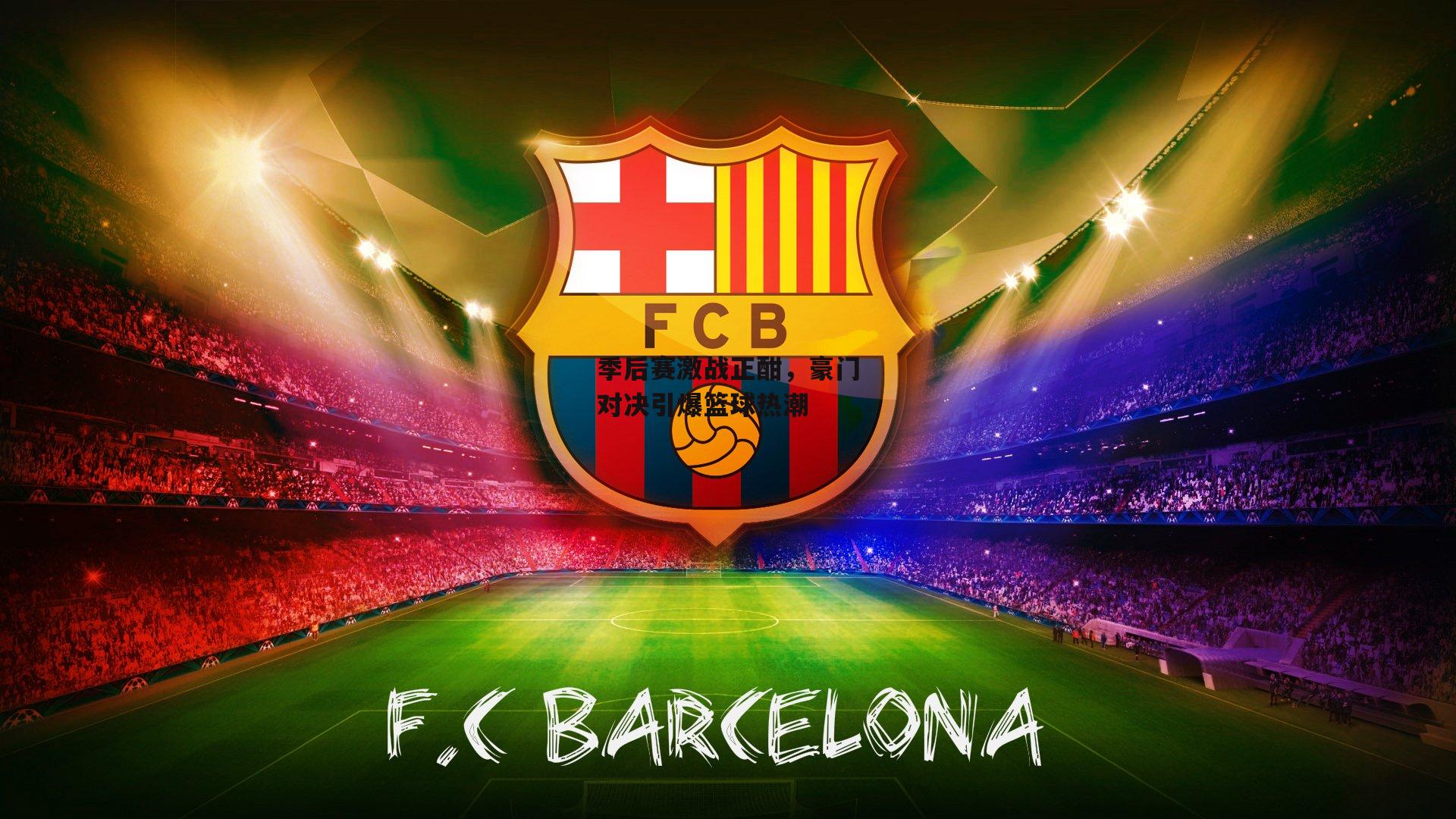 季后赛激战正酣，豪门对决引爆篮球热潮