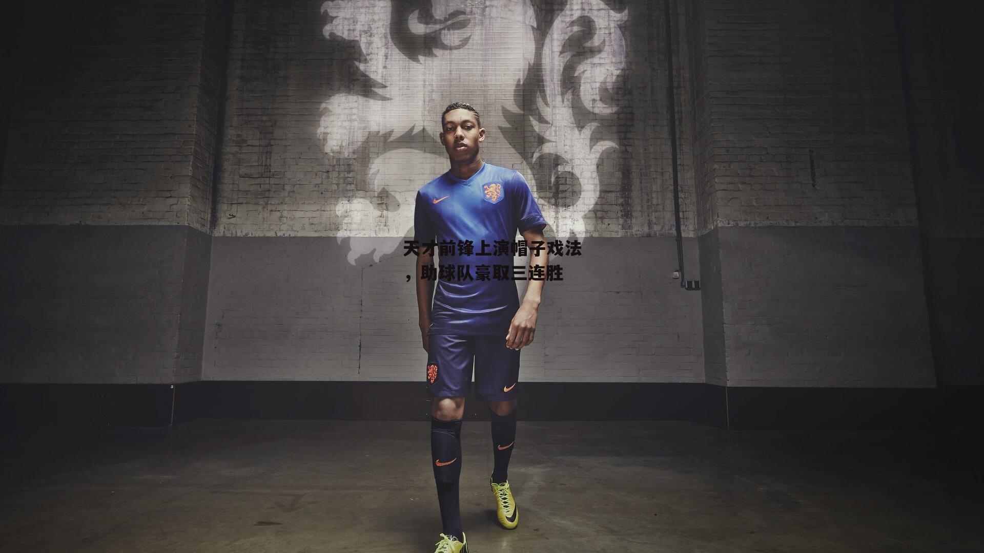 天才前锋上演帽子戏法,助球队豪取三连胜