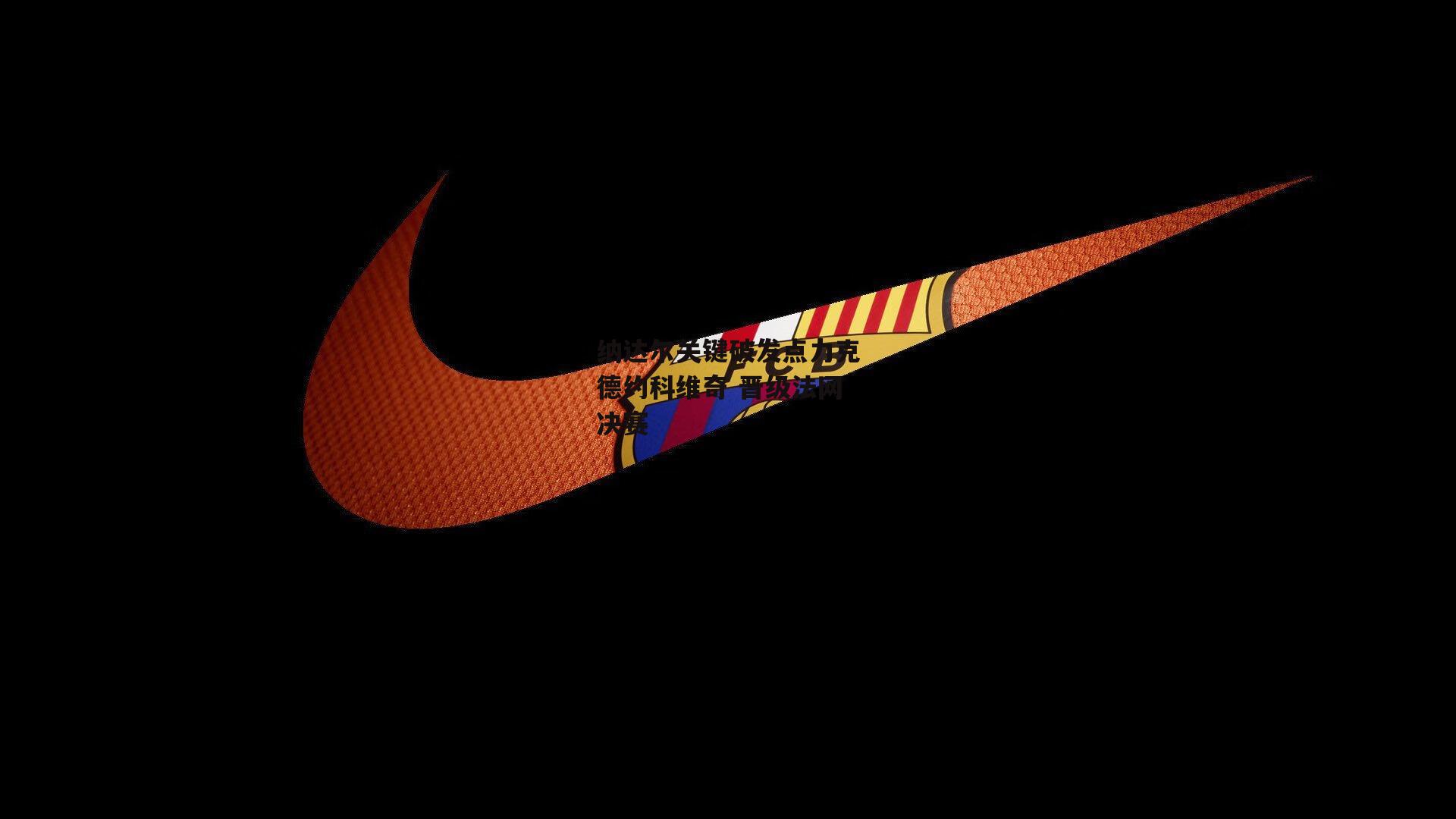 纳达尔关键破发点力克德约科维奇 晋级法网决赛