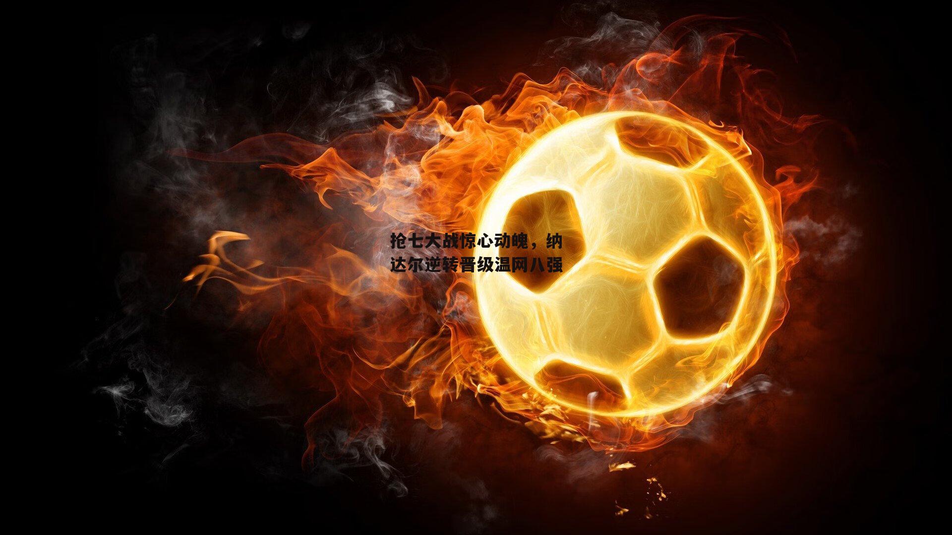 抢七大战惊心动魄,纳达尔逆转晋级温网八强