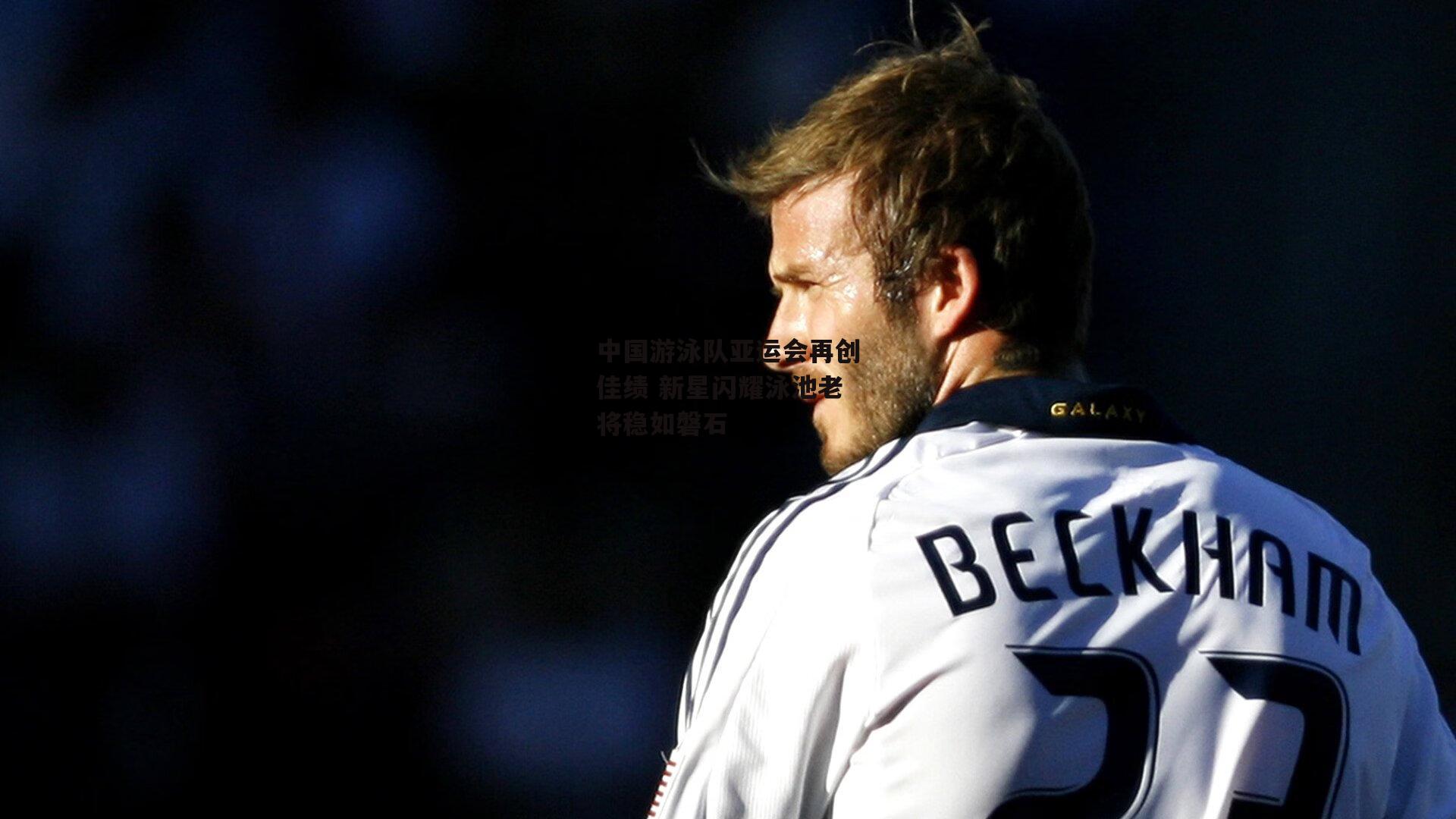 中国游泳队亚运会再创佳绩 新星闪耀泳池老将稳如磐石