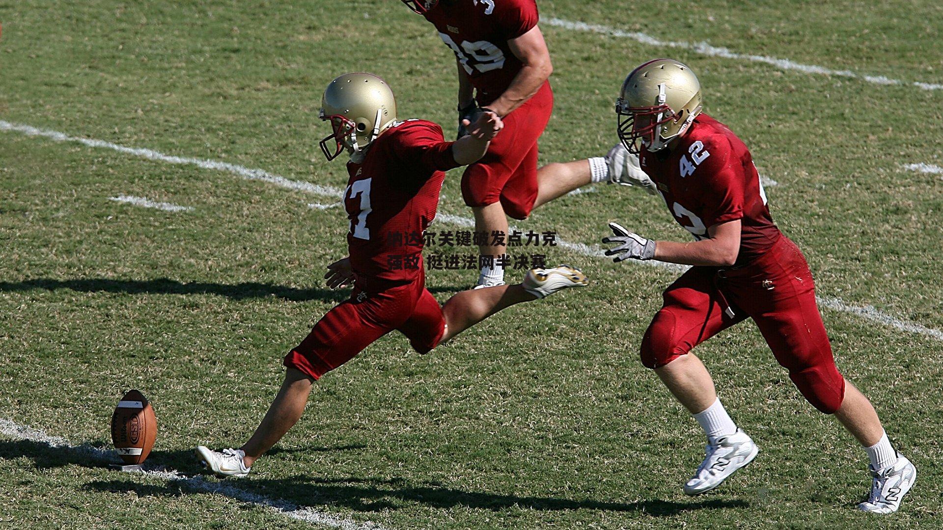 纳达尔关键破发点力克强敌 挺进法网半决赛