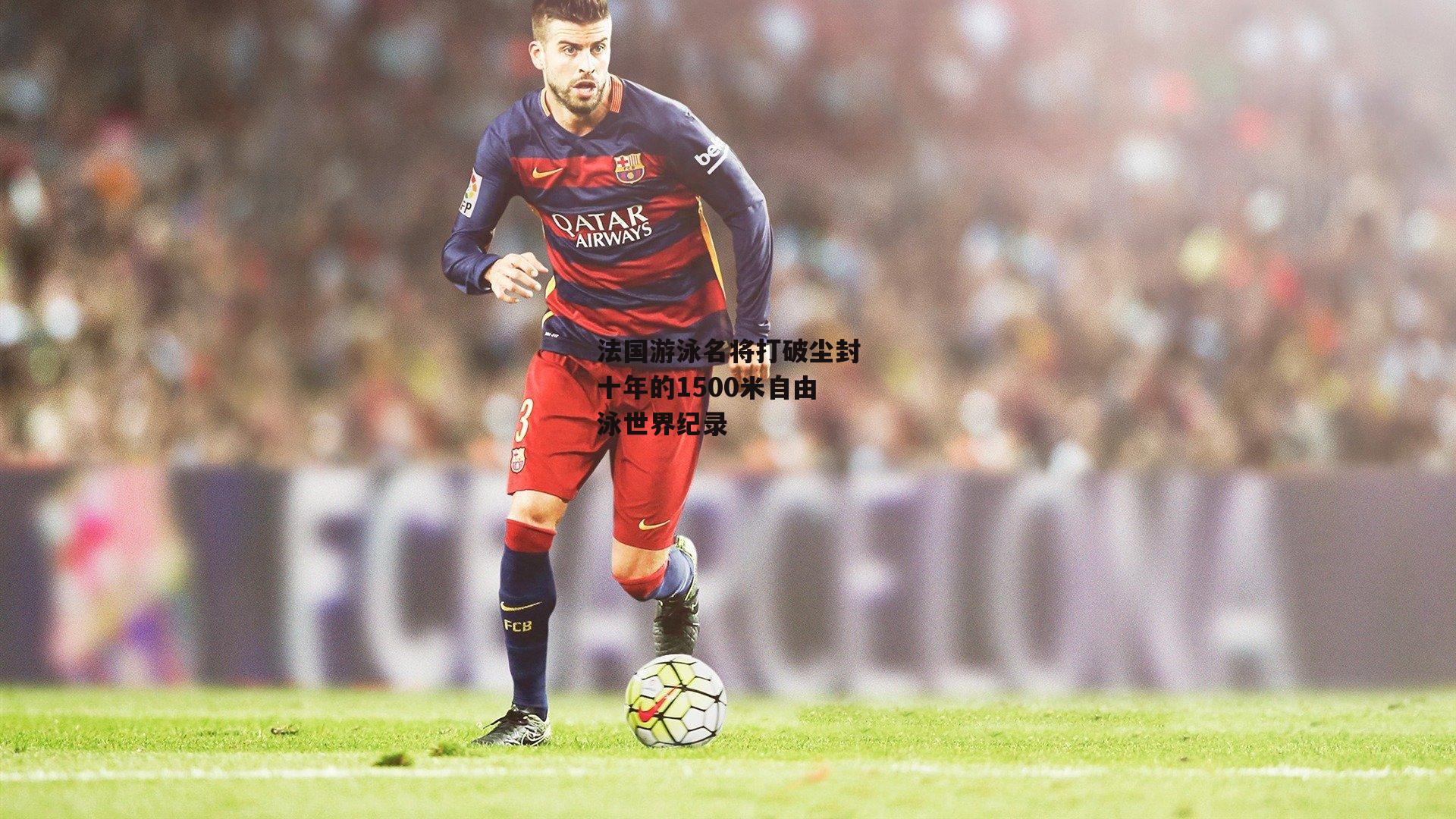 法国游泳名将打破尘封十年的1500米自由泳世界纪录