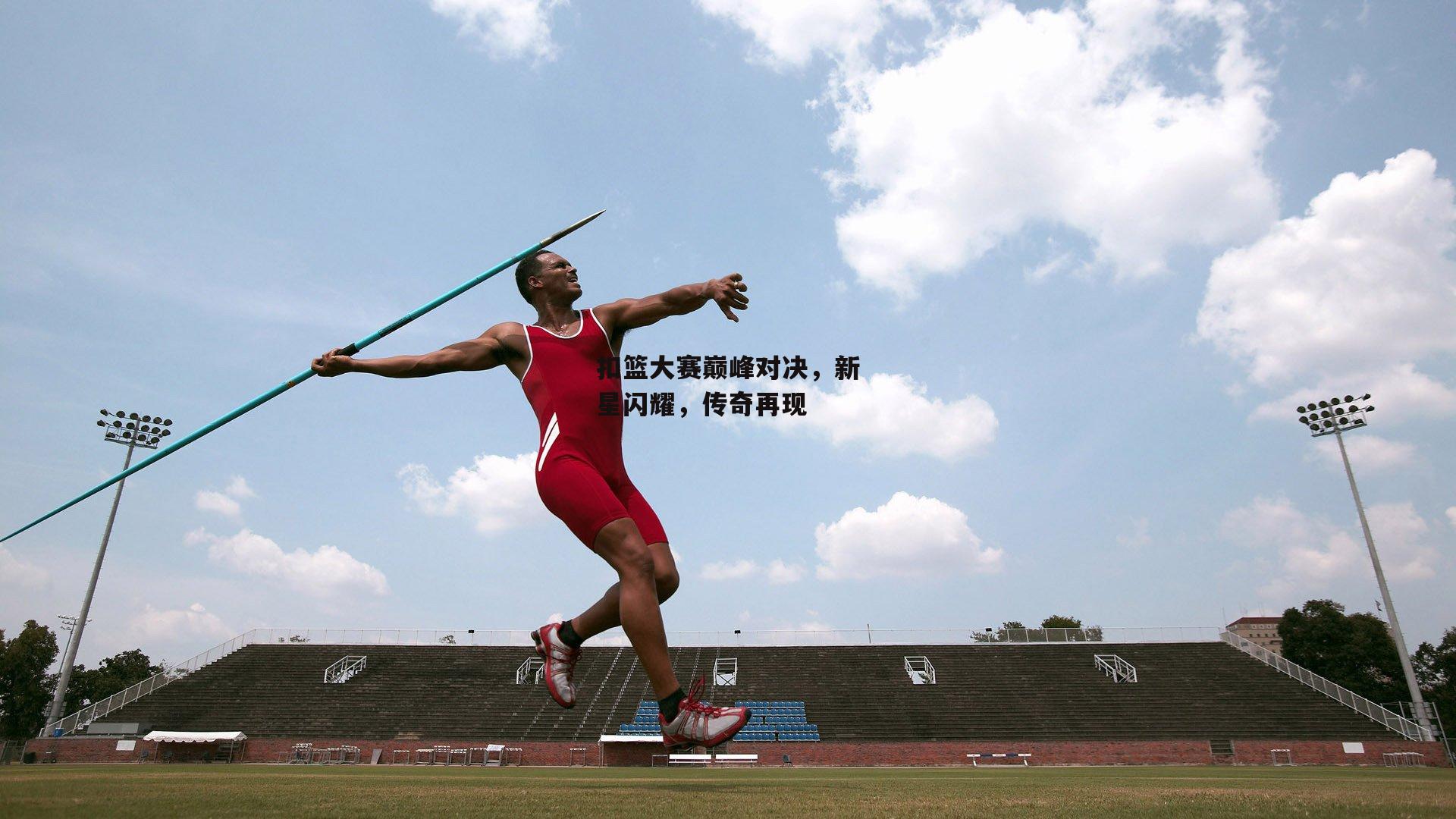 扣篮大赛巅峰对决,新星闪耀,传奇再现