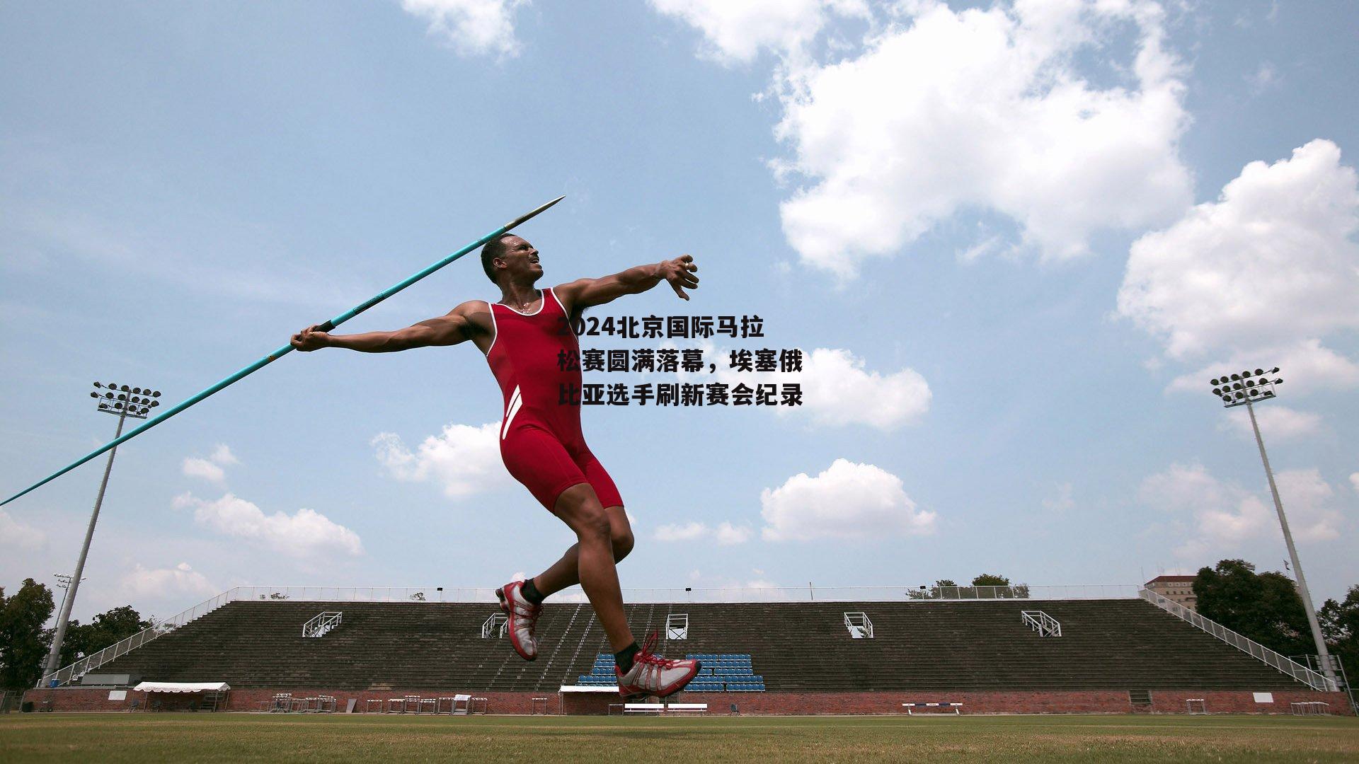 2024北京国际马拉松赛圆满落幕,埃塞俄比亚选手刷新赛会纪录