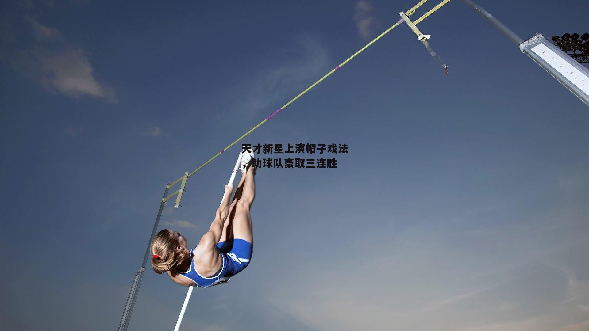 天才新星上演帽子戏法,助球队豪取三连胜