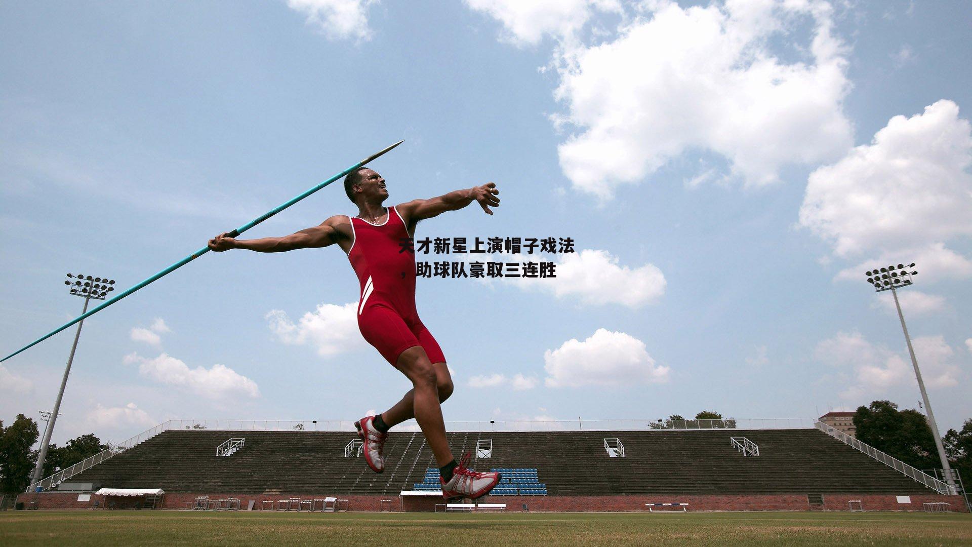 天才新星上演帽子戏法,助球队豪取三连胜